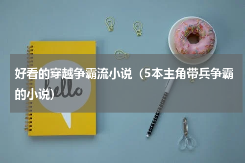 好看的穿越争霸流小说（5本主角带兵争霸的小说）