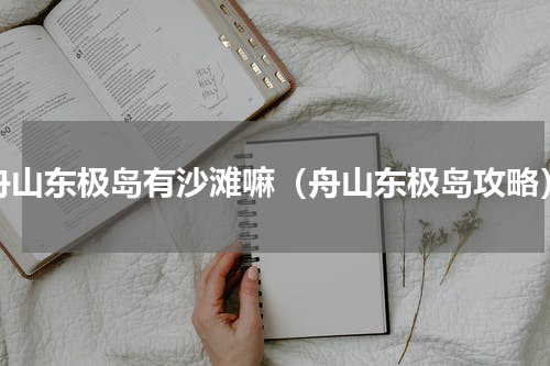 舟山东极岛有沙滩嘛（舟山东极岛攻略）