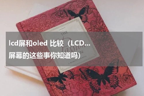 lcd屏和oled 比较（LCD...屏幕的这些事你知道吗）