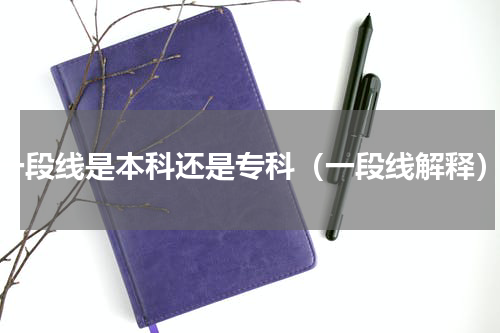 一段线是本科还是专科（一段线解释）