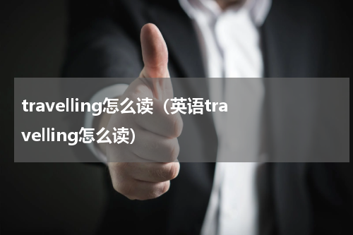 travelling怎么读（英语travelling怎么读）