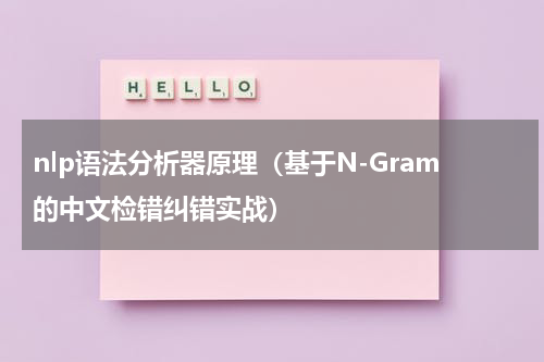 nlp语法分析器原理（基于N-Gram的中文检错纠错实战）