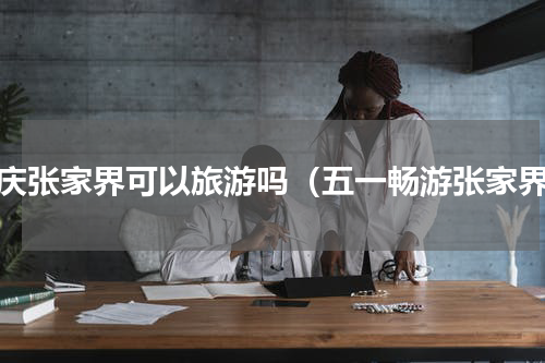 国庆张家界可以旅游吗（五一畅游张家界）