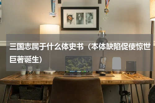 三国志属于什么体史书（本体缺陷促使惊世巨著诞生）