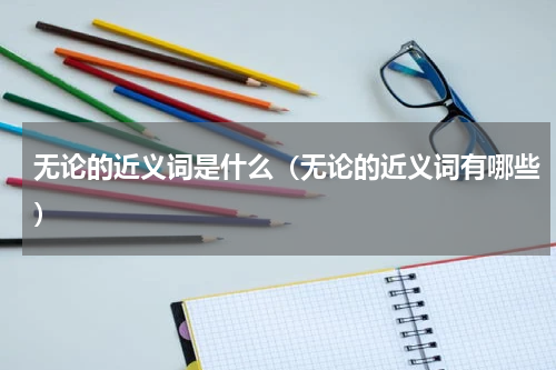 无论的近义词是什么（无论的近义词有哪些）