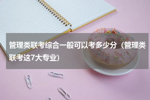 管理类联考综合一般可以考多少分（管理类联考这7大专业）