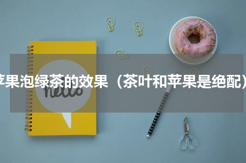 苹果泡绿茶的效果（茶叶和苹果是绝配）
