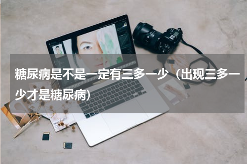 糖尿病是不是一定有三多一少（出现三多一少才是糖尿病）