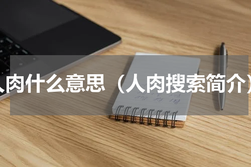 人肉什么意思（人肉搜索简介）