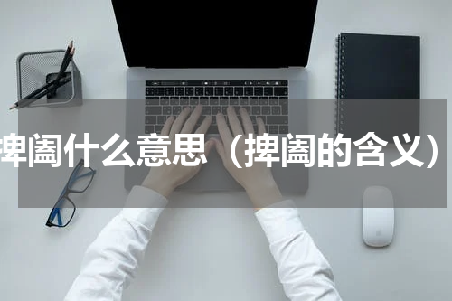 捭阖什么意思（捭阖的含义）