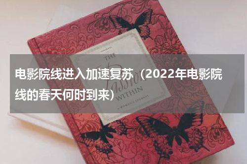 电影院线进入加速复苏（2022年电影院线的春天何时到来）