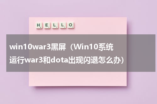 win10war3黑屏（Win10系统运行war3和dota出现闪退怎么办）