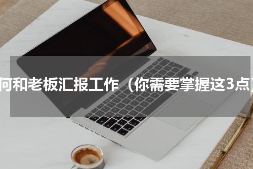 如何和老板汇报工作（你需要掌握这3点）