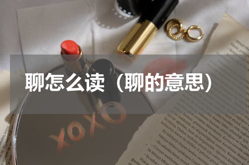 聊怎么读（聊的意思）