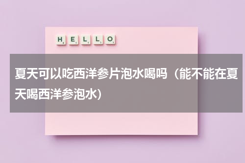 夏天可以吃西洋参片泡水喝吗（能不能在夏天喝西洋参泡水）