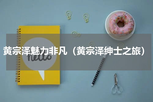 黄宗泽魅力非凡（黄宗泽绅士之旅）