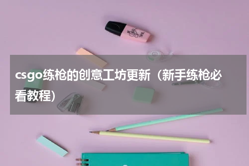 csgo练枪的创意工坊更新（新手练枪必看教程）