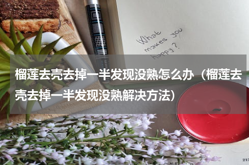 榴莲去壳去掉一半发现没熟怎么办（榴莲去壳去掉一半发现没熟解决方法）