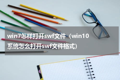 win7怎样打开swf文件（win10系统怎么打开swf文件格式）