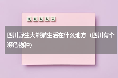 四川野生大熊猫生活在什么地方（四川有个濒危物种）