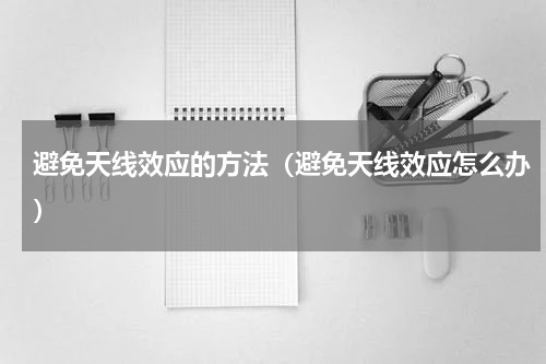 避免天线效应的方法（避免天线效应怎么办）