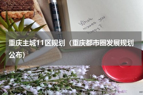 重庆主城11区规划（重庆都市圈发展规划公布）