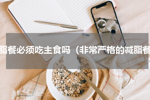 减脂餐必须吃主食吗（非常严格的减脂餐）