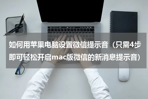 如何用苹果电脑设置微信提示音（只需4步即可轻松开启mac版微信的新消息提示音）