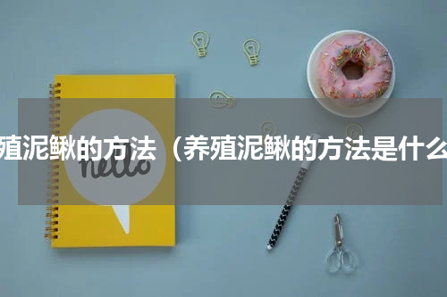 养殖泥鳅的方法（养殖泥鳅的方法是什么）