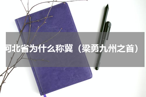河北省为什么称冀（梁勇九州之首）