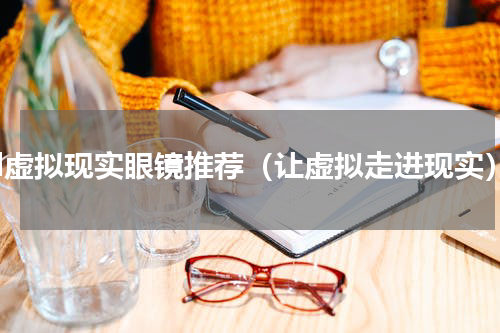 3d虚拟现实眼镜推荐（让虚拟走进现实）