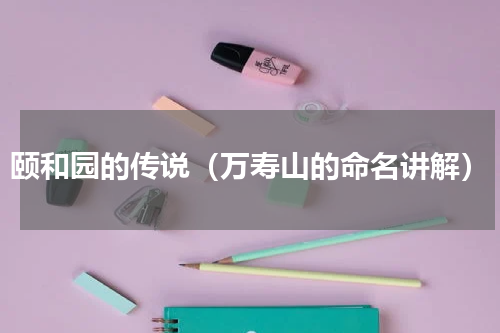 颐和园的传说（万寿山的命名讲解）