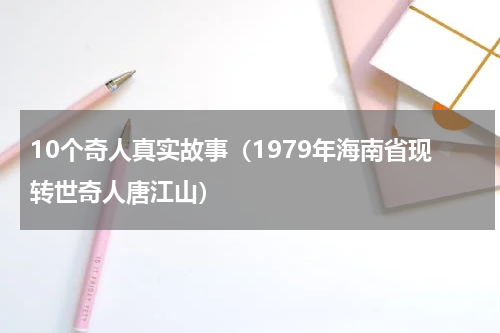 10个奇人真实故事（1979年海南省现转世奇人唐江山）