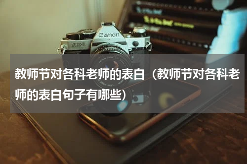 教师节对各科老师的表白（教师节对各科老师的表白句子有哪些）