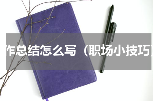 工作总结怎么写（职场小技巧）