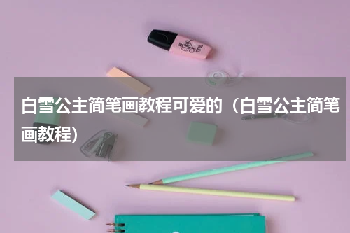 白雪公主简笔画教程可爱的（白雪公主简笔画教程）