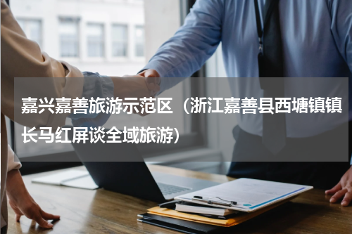 嘉兴嘉善旅游示范区（浙江嘉善县西塘镇镇长马红屏谈全域旅游）