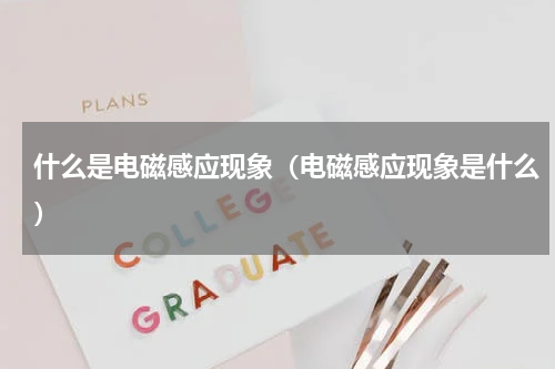 什么是电磁感应现象（电磁感应现象是什么）