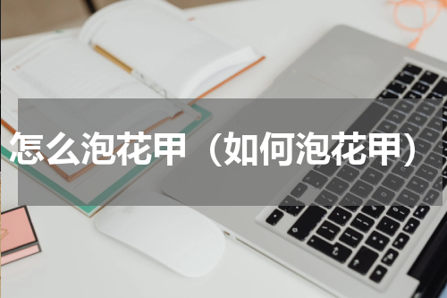 怎么泡花甲（如何泡花甲）