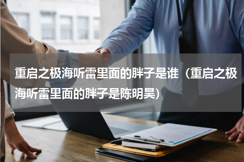 重启之极海听雷里面的胖子是谁（重启之极海听雷里面的胖子是陈明昊）