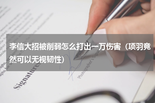 李信大招被削弱怎么打出一万伤害（项羽竟然可以无视韧性）