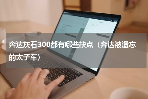 奔达灰石300都有哪些缺点（奔达被遗忘的太子车）