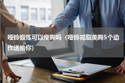 哑铃锻炼可以瘦胸吗（哑铃减脂美胸5个动作送给你）