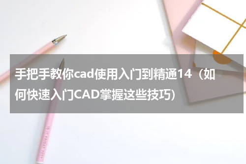 手把手教你cad使用入门到精通14（如何快速入门CAD掌握这些技巧）