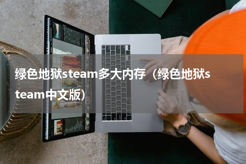 绿色地狱steam多大内存（绿色地狱steam中文版）