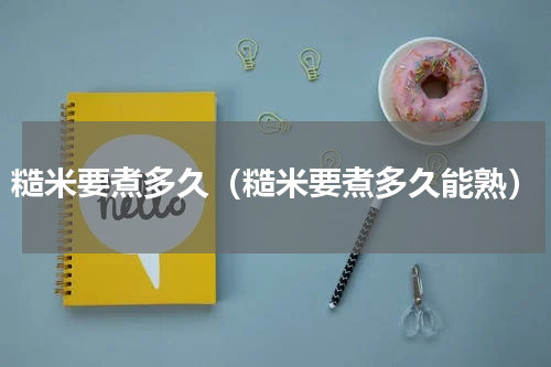 糙米要煮多久（糙米要煮多久能熟）