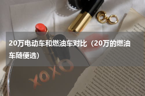 20万电动车和燃油车对比（20万的燃油车随便选）