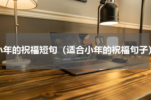小年的祝福短句（适合小年的祝福句子）