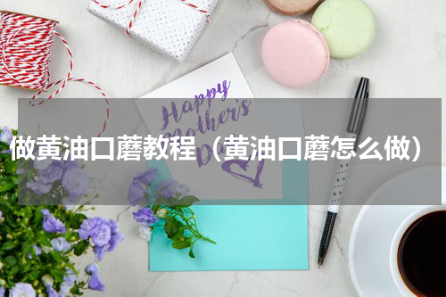 做黄油口蘑教程（黄油口蘑怎么做）