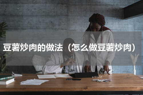 豆薯炒肉的做法（怎么做豆薯炒肉）
